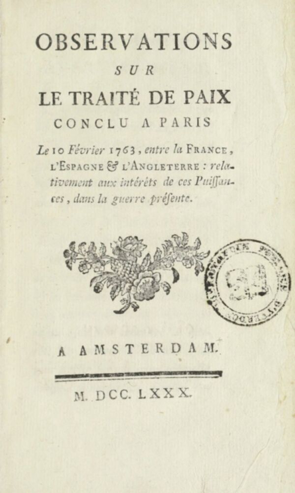 Observations sur le traité de paix conclu à Paris le 10 février 1763, entre la France, l'Espagne et l'Angleterre : relativement aux intérêts de ces puissances, dans la guerre présente